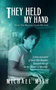 Title: They Held My Hand - How the Beatles Saved My Life, Author: Michael Mish