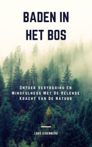 Title: Baden In Het Bos: Ontdek Vertraging En Mindfulness Met De Helende Kracht Van De Natuur, Author: Luke Eisenberg