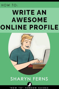 Title: How To Write An Awesome Online Profile ('How To' Femdom Guides, #1), Author: Sharyn Ferns