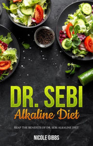 Title: Dr. Sebi Alkaline Diet: Reap the Benefits of Dr. Sebi Alkaline Diet, Author: Nicole Gibbs