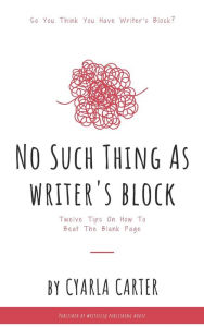 Title: No Such Thing As Writer's Block: Twelve Tips On How To Beat The Blank Page, Author: Cyarla Carter