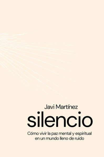 silencio Cómo vivir la paz mental y espiritual en un mundo lleno de ruidos