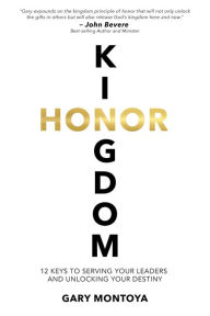 Title: Kingdom Honor: 12 Keys to Serving Your Leaders and Unlocking Your Destiny, Author: Gary Montoya