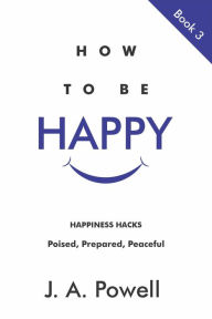 Title: How to be Happy - Now and in the Future, Author: J. A. Powell