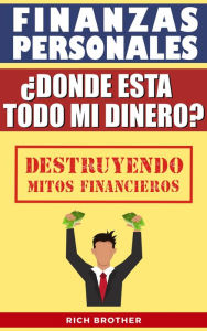 Title: Finanzas Personales ¿Dónde está todo mi Dinero? Destruyendo Mitos Financieros (FINANZAS PERSONALES PARA TODOS), Author: Rich Brother