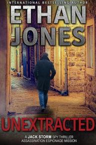 Title: Unextracted (Jack Storm Spy Thriller Series, #4), Author: Ethan Jones