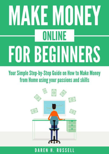 Make Money Online for Beginners: Your Simple Step-by-Step Guide on How to Make Money from Home Using Your Passions and Skills (Passive Income)