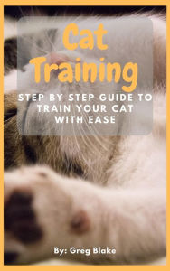 Title: Cat Training - Step By Step Guide To Train Your Cat With Ease, Author: Greg Blake