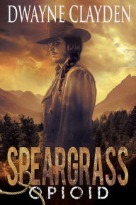 Title: Speargrass-Opioid (Speargrass Series, #1), Author: Dwayne Clayden