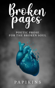 Title: Broken Pages: Poetic Prose for the Broken Soul, Author: Papikins Poetry