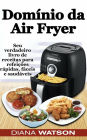 Domínio da Air Fryer Seu verdadeiro livro de receitas para refeições rápidas, fáceis e saudáveis