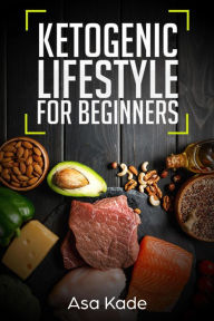 Title: Ketogenic Lifestyle For Beginners (Keto Diets, #1), Author: Asa Kade
