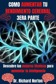 Title: Como Aumentar Tu Rendimiento Cerebral 3era Parte: Descubre las mejores técnicas para aumentar tu inteligencia (Entrenamiento Cerebral, #3), Author: Dr. Richard Norton