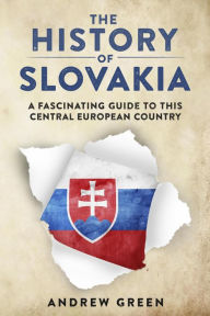 Title: The History of Slovakia: A Fascinating Guide to this Central European Country, Author: Andrew Green