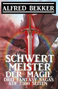 Title: Schwertmeister der Magie: Drei Fantasy Sagas auf 2500 Seiten, Author: Alfred Bekker