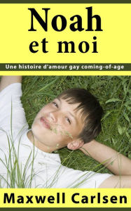 Title: Noah et moi: Une histoire d'amour gay coming-of-age, Author: Maxwell Carlsen