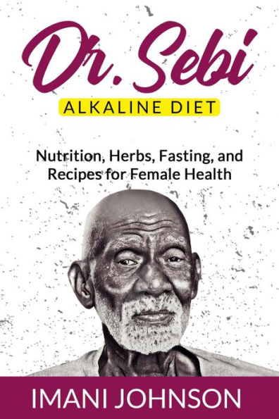 Dr. Sebi Alkaline Diet: Nutrition, Herbs, Fasting, and Recipes for Female Health