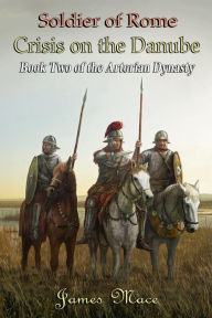 Title: Soldier of Rome: Crisis on the Danube (The Artorian Dynasty, #2), Author: James Mace