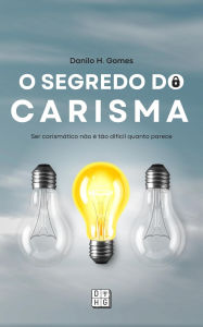 Title: O Segredo do Carisma: Ser carismático não é tão difícil quanto parece, Author: Danilo H. Gomes