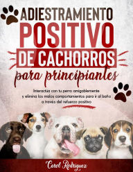 Title: Adiestramiento positivo de cachorros para principiantes: Interactúa con tu perro amigablemente y elimina los malos comportamientos para ir al baño a través del refuerzo positivo, Author: Carol Rodriguez