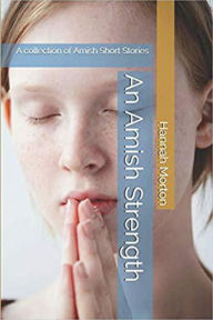 Title: An Amish Strength A Collection of Amish Short Stories, Author: Hannah Morton