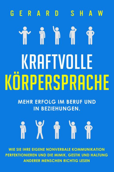 Kraftvolle Körpersprache: Mehr Erfolg im Beruf und in Beziehungen. Wie Sie Ihre eigene nonverbale Kommunikation perfektionieren und die Mimik, Gestik und Haltung anderer Menschen richtig lesen