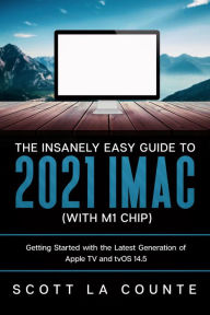 Title: The Insanely Easy Guide to the 2021 iMac (with M1 Chip): Getting Started with the Latest Generation of iMac and Big Sur OS, Author: Scott La Counte