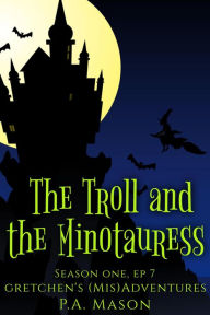 Title: The Troll and the Minotauress (Gretchen's (Mis)Adventures Season One, #7), Author: P.A. Mason