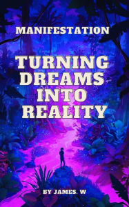 Title: Manifestation: Turning Dreams Into Reality, Author: James Wilson