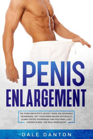 Title: Penis Enlargement: The Porn Industry's Secret Penis Enlargement Techniques. Get Your Penis Bigger Naturally, Learn Tested Techniques and Routines, Last Longer in Bed, the Real Penis Book, Author: Dale Danton