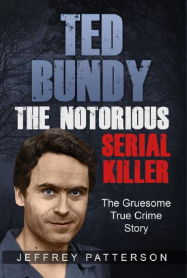 Ted Bundy The Notorious Serial Killer: The Gruesome True Crime Story by ...