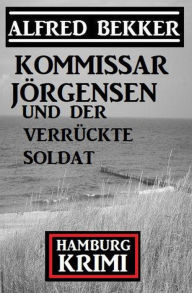Title: Kommissar Jörgensen und der verrückte Soldat: Hamburg Krimi, Author: Alfred Bekker