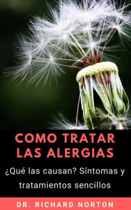 Title: Como Tratar Las Alergias: ¿Qué las causan? Síntomas y tratamientos sencillos, Author: Dr. Richard Norton