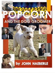 Title: Popcorn and the Dog Groomer, Author: John Haeberle