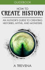 How to Create History: An Author's Guide to Creating Histories, Myths, and Monsters (Step By Step Worldbuilding, #4)