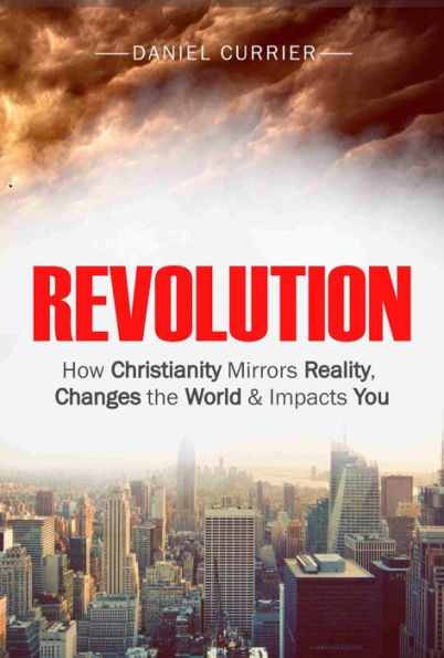 Revolution: How Christianity Mirrors Reality, Changes the World and Impacts You