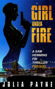 Title: Girl Under Fire (A Sam Hemming FBI Thriller Prequel), Author: Julia Payne