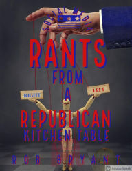 Title: Social Media Rants from a Republican Kitchen Table, Author: Rob Bryant