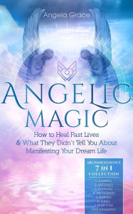 Title: Angelic Magic: How to Heal Past Lives & What They Didn't Tell You About Manifesting Your Dream Life (Archangelology), Author: Angela Grace