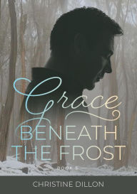 Title: Grace Beneath the Frost, Author: Christine Dillon