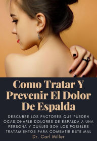 Title: Como Tratar Y Prevenir El Dolor De Espalda: Descubre los factores que pueden ocasionarle dolores de espalda a una persona y cuáles son los posibles tratamientos para combatir este mal, Author: Dr. Carl Miller