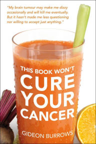 Title: The Book Won't Cure Your Cancer, Author: Gideon Burrows