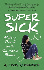 Title: Super Sick: Making Peace with Chronic Illness, Author: Allison Alexander