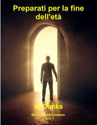 Title: Preparati per la fine dell'età (Serie di vita cristiana, #7), Author: Al Danks