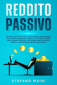 Title: Reddito Passivo: Metodo Step By Step per raggiungere l'Indipendenza e la Libertà Finanziaria. Liberare il tuo Tempo, Viaggiare per il Mondo, Realizzare i tuoi Sogni con un'Entrata Passiva o Business (Business by Stefano Maini, #2), Author: Stefano Maini