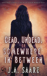 Title: Dead, Undead, or Somewhere in Between (Rhiannon's Law, #1), Author: J.A. Saare