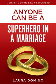 Title: Anyone Can Be A Superhero In A Marriage (4 Steps to Living Like a Superhero, #3), Author: Laura Domino