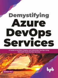 Title: Demystifying Azure DevOps Services: A Guide to Architect, Deploy, and Administer DevOps Using Microsoft Azure DevOps Services (English Edition), Author: Ashish Raj