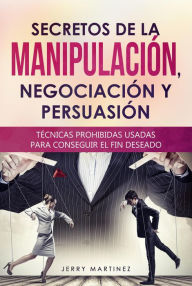 Title: Secretos de la manipulación, negociación y persuasión Técnicas prohibidas usadas para conseguir el fin deseado, Author: Jerry Martinez