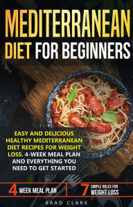 Title: Mediterranean Diet for Beginners: Easy and Delicious Healthy Mediterranean Diet Recipes for Weight Loss. 4-Week Meal Plan. Everything you Need to Get Started, Author: Brad Clark